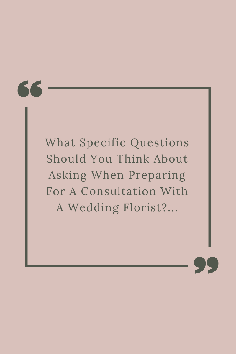 What Specific Questions Should You Think About Asking When Preparing For A Consultation With A Wedding Florist?…