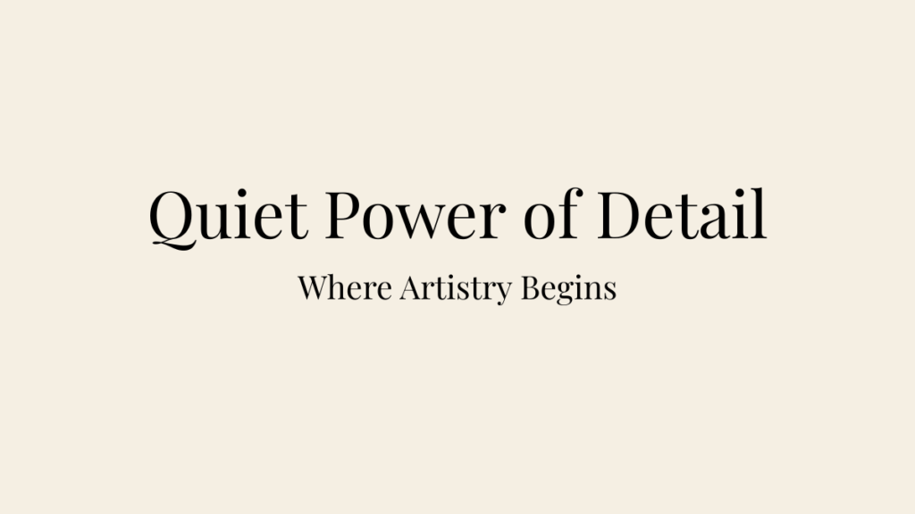 Editorial blog banner for The Quiet Power of Detail featuring the title Quiet Power of Detail and the subtitle Where Artistry Begins.